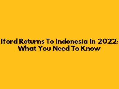 Iford Returns To Indonesia In 2022: What You Need To Know