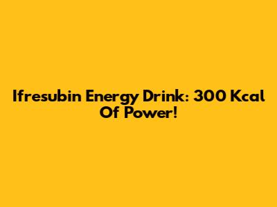 Ifresubin Energy Drink: 300 Kcal Of Power!