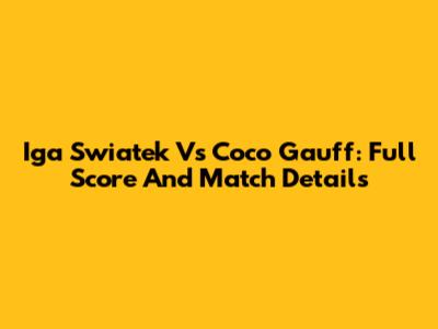 Iga Swiatek Vs Coco Gauff: Full Score And Match Details