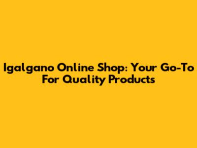 Igalgano Online Shop: Your Go-To For Quality Products