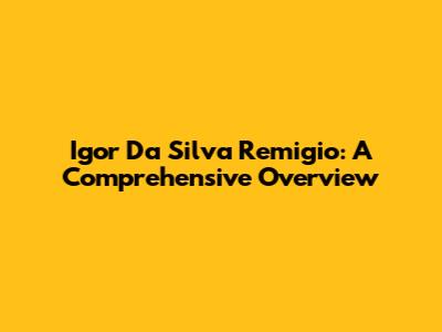 Igor Da Silva Remigio: A Comprehensive Overview