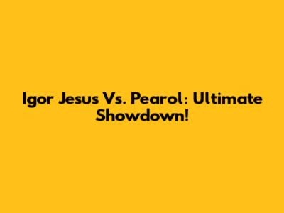 Igor Jesus Vs. Pearol: Ultimate Showdown!