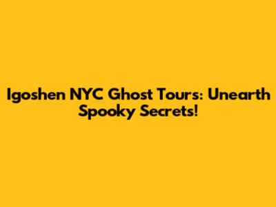 Igoshen NYC Ghost Tours: Unearth Spooky Secrets!