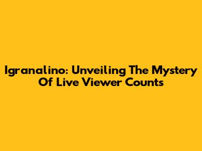 Igranalino: Unveiling The Mystery Of Live Viewer Counts