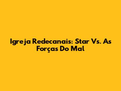 Igreja Redecanais: Star Vs. As Forças Do Mal