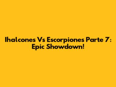 Ihalcones Vs Escorpiones Parte 7: Epic Showdown!