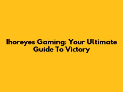 Ihoreyes Gaming: Your Ultimate Guide To Victory