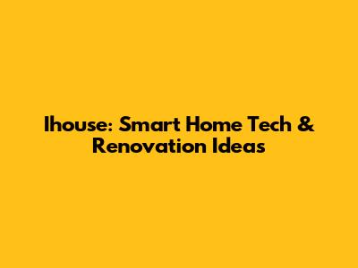 Ihouse: Smart Home Tech & Renovation Ideas