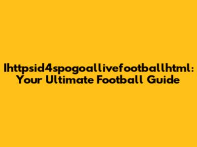 Ihttpsid4spogoallivefootballhtml: Your Ultimate Football Guide