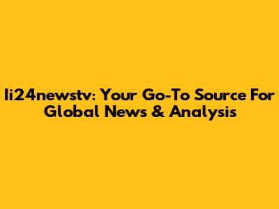 Ii24newstv: Your Go-To Source For Global News & Analysis
