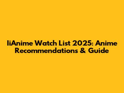 IiAnime Watch List 2025: Anime Recommendations & Guide