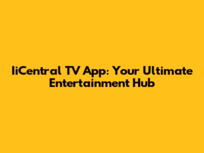 IiCentral TV App: Your Ultimate Entertainment Hub