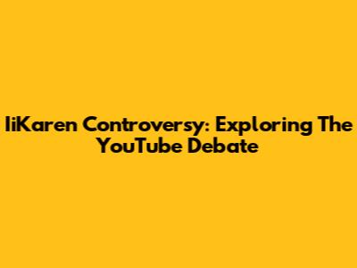 IiKaren Controversy: Exploring The YouTube Debate