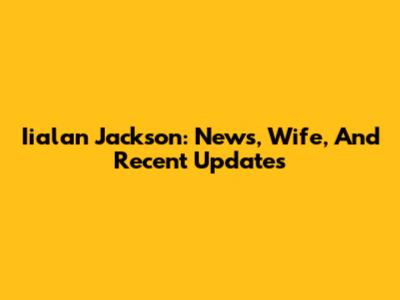 Iialan Jackson: News, Wife, And Recent Updates
