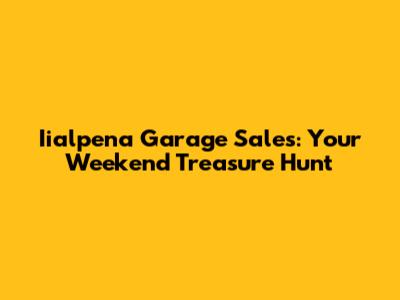 Iialpena Garage Sales: Your Weekend Treasure Hunt