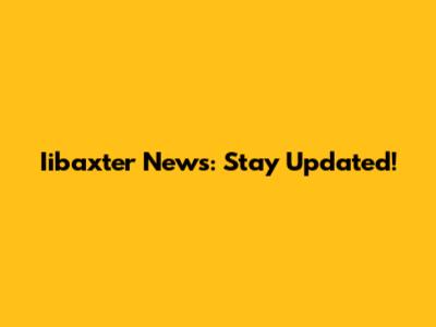 Iibaxter News: Stay Updated!