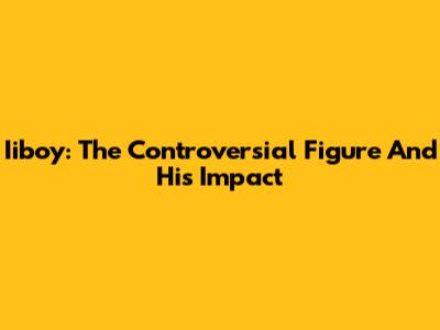 Iiboy: The Controversial Figure And His Impact