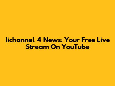 Iichannel 4 News: Your Free Live Stream On YouTube