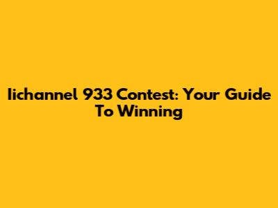 Iichannel 933 Contest: Your Guide To Winning