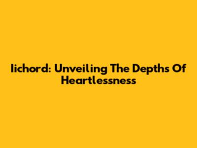 Iichord: Unveiling The Depths Of Heartlessness