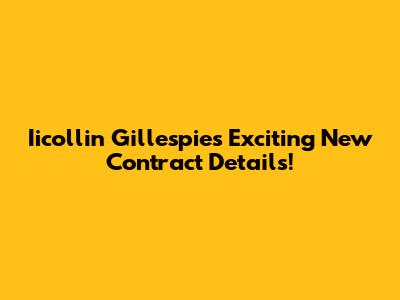 Iicollin Gillespie's Exciting New Contract Details!