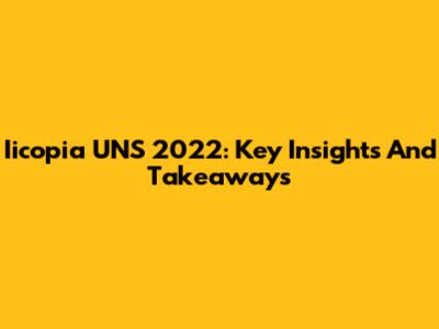 Iicopia UNS 2022: Key Insights And Takeaways