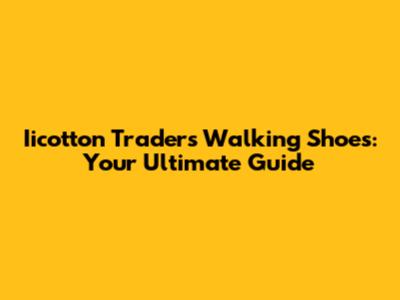 Iicotton Traders Walking Shoes: Your Ultimate Guide
