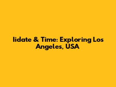 Iidate & Time: Exploring Los Angeles, USA
