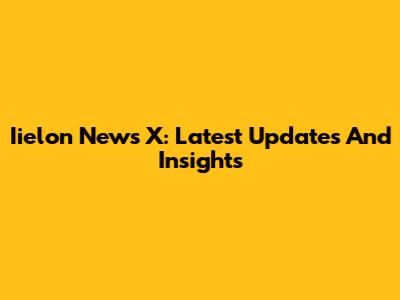 Iielon News X: Latest Updates And Insights