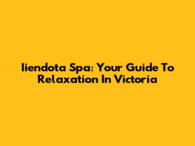 Iiendota Spa: Your Guide To Relaxation In Victoria