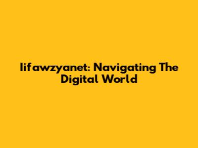 Iifawzyanet: Navigating The Digital World