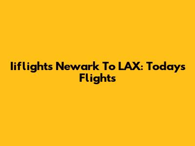 Iiflights Newark To LAX: Today's Flights