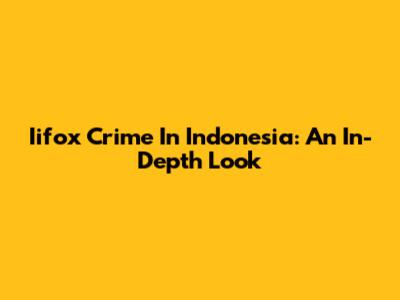 Iifox Crime In Indonesia: An In-Depth Look