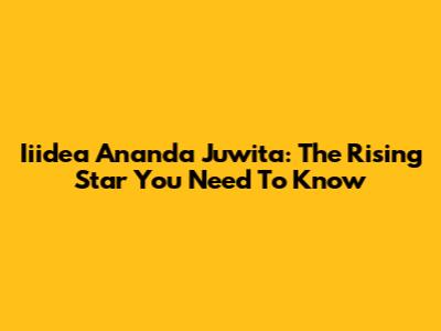 Iiidea Ananda Juwita: The Rising Star You Need To Know