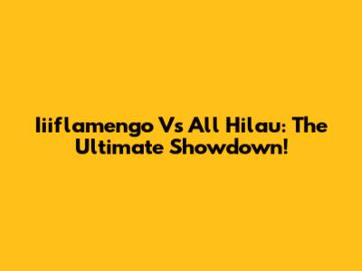 Iiiflamengo Vs All Hilau: The Ultimate Showdown!