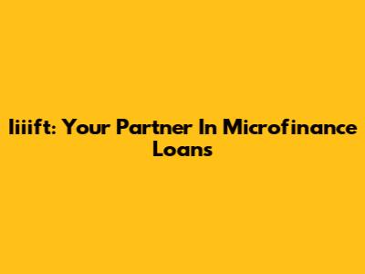 Iiiift: Your Partner In Microfinance Loans