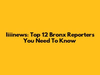 Iiiinews: Top 12 Bronx Reporters You Need To Know