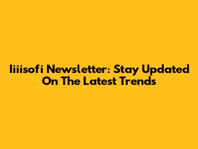 Iiiisofi Newsletter: Stay Updated On The Latest Trends