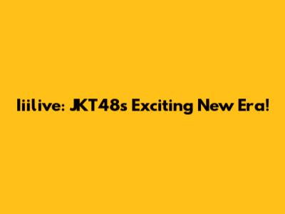 Iiilive: JKT48's Exciting New Era!