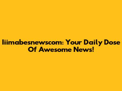 Iiimabesnewscom: Your Daily Dose Of Awesome News!