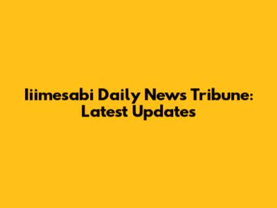 Iiimesabi Daily News Tribune: Latest Updates