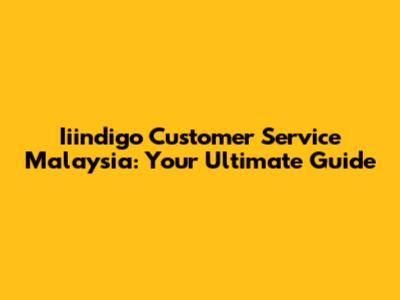 Iiindigo Customer Service Malaysia: Your Ultimate Guide