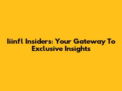 Iiinfl Insiders: Your Gateway To Exclusive Insights