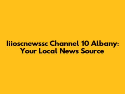 Iiioscnewssc Channel 10 Albany: Your Local News Source