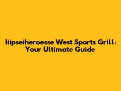 Iiipseiheroesse West Sports Grill: Your Ultimate Guide