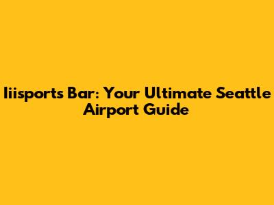 Iiisports Bar: Your Ultimate Seattle Airport Guide