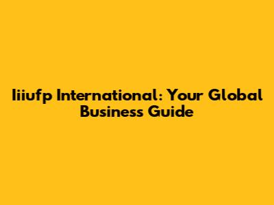 Iiiufp International: Your Global Business Guide