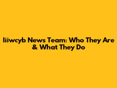 Iiiwcyb News Team: Who They Are & What They Do