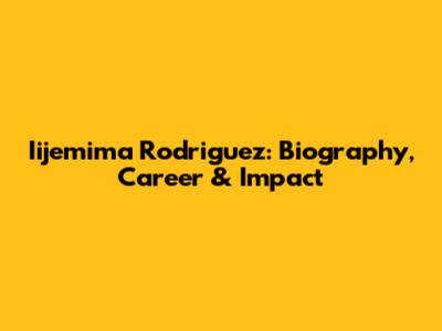 Iijemima Rodriguez: Biography, Career & Impact