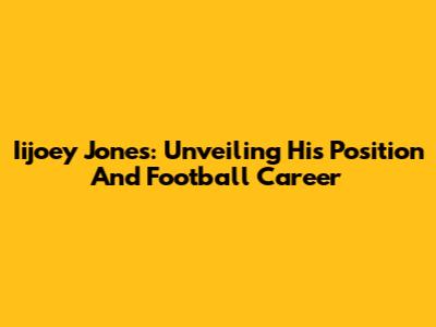 Iijoey Jones: Unveiling His Position And Football Career